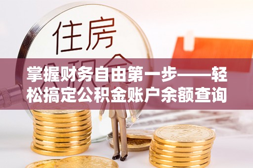 固阳掌握财务自由第一步——轻松搞定公积金账户余额查询的方法与技巧