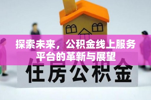 固阳探索未来，公积金线上服务平台的革新与展望