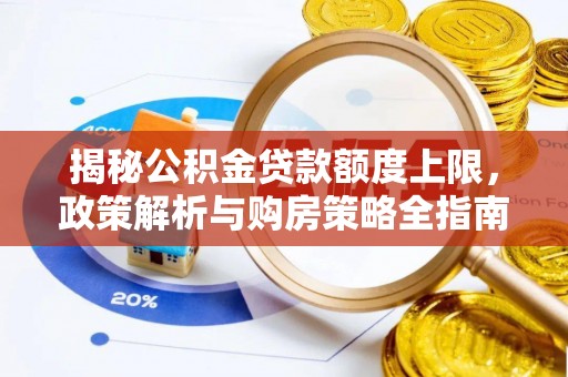 固阳揭秘公积金贷款额度上限，政策解析与购房策略全指南