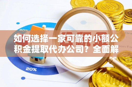 固阳如何选择一家可靠的小额公积金提取代办公司？全面解析与指南