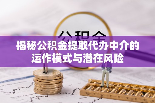 固阳揭秘公积金提取代办中介的运作模式与潜在风险