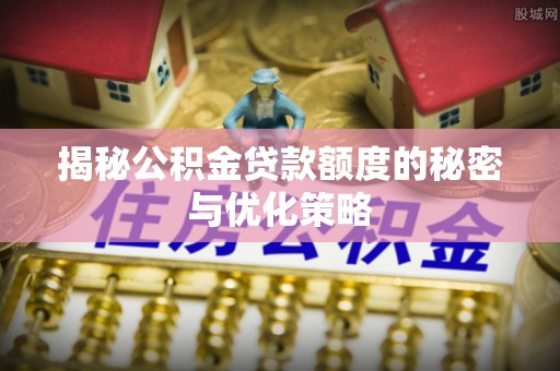 固阳揭秘公积金贷款额度的秘密与优化策略
