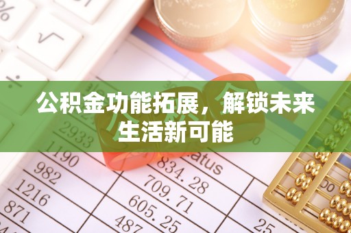 固阳公积金功能拓展，解锁未来生活新可能