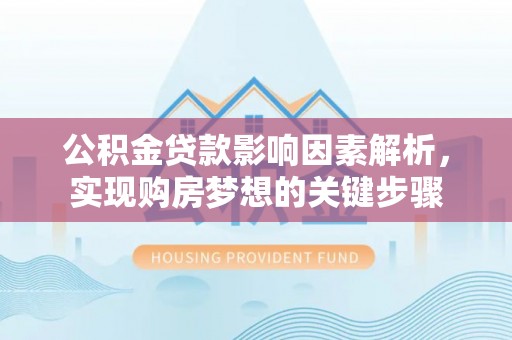 固阳公积金贷款影响因素解析，实现购房梦想的关键步骤