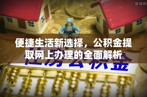 固阳便捷生活新选择，公积金提取网上办理的全面解析