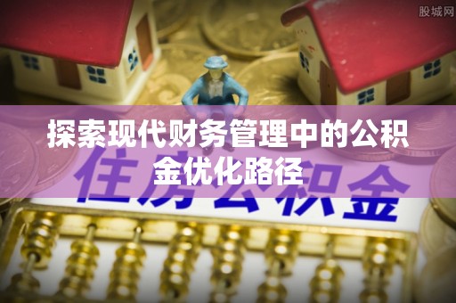 固阳探索现代财务管理中的公积金优化路径