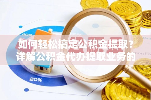 固阳如何轻松搞定公积金提取？详解公积金代办提取业务的便捷之道