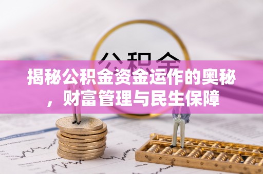 固阳揭秘公积金资金运作的奥秘，财富管理与民生保障