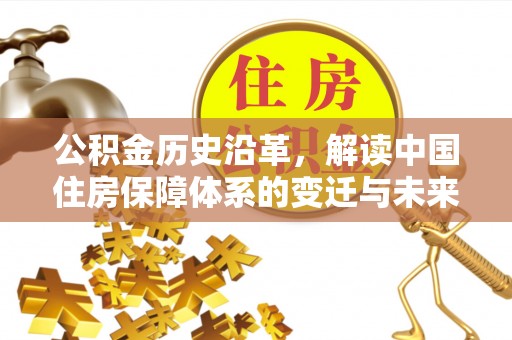 固阳公积金历史沿革，解读中国住房保障体系的变迁与未来