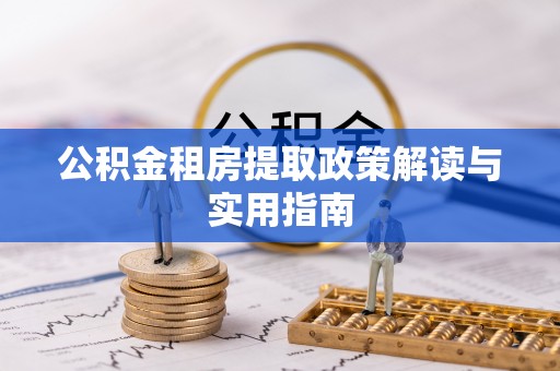 固阳公积金租房提取政策解读与实用指南