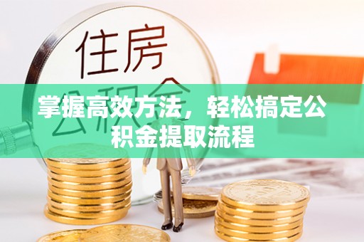 固阳掌握高效方法，轻松搞定公积金提取流程