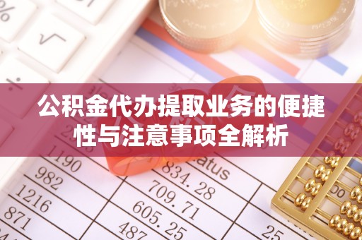 固阳公积金代办提取业务的便捷性与注意事项全解析