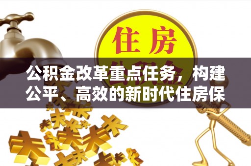 固阳公积金改革重点任务，构建公平、高效的新时代住房保障体系
