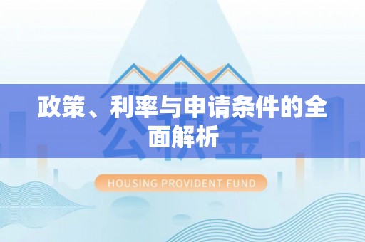 固阳政策、利率与申请条件的全面解析
