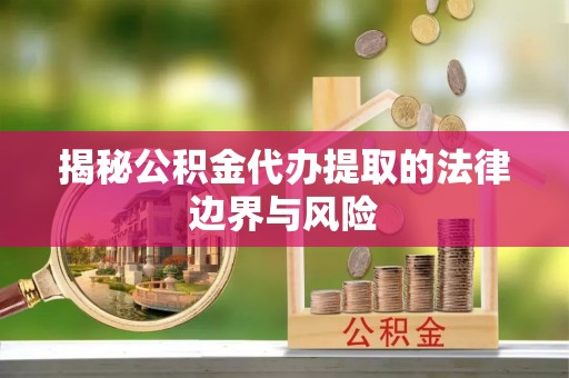 固阳揭秘公积金代办提取的法律边界与风险
