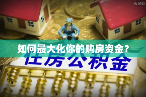 固阳如何最大化你的购房资金？