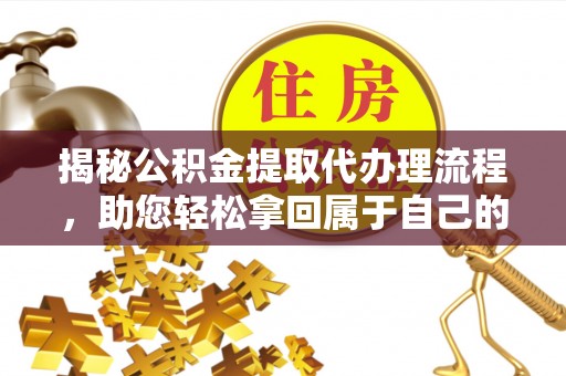 固阳揭秘公积金提取代办理流程，助您轻松拿回属于自己的钱