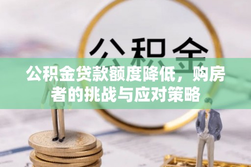 固阳公积金贷款额度降低，购房者的挑战与应对策略