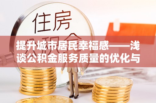 固阳提升城市居民幸福感——浅谈公积金服务质量的优化与未来