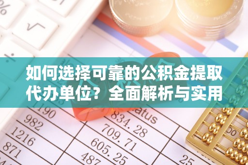 固阳如何选择可靠的公积金提取代办单位？全面解析与实用建议