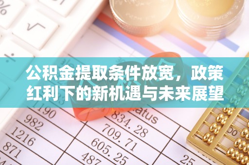 固阳公积金提取条件放宽，政策红利下的新机遇与未来展望