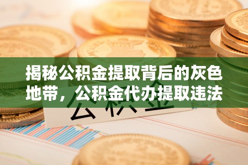 固阳揭秘公积金提取背后的灰色地带，公积金代办提取违法不？