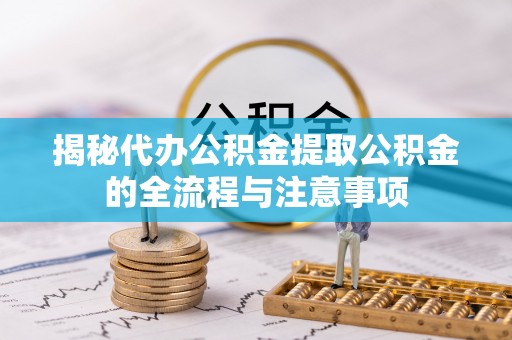 固阳揭秘代办公积金提取公积金的全流程与注意事项