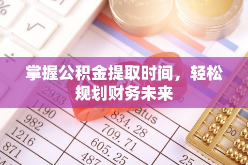 固阳掌握公积金提取时间，轻松规划财务未来