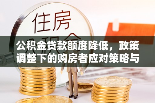 固阳公积金贷款额度降低，政策调整下的购房者应对策略与未来趋势