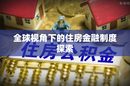 固阳全球视角下的住房金融制度探索
