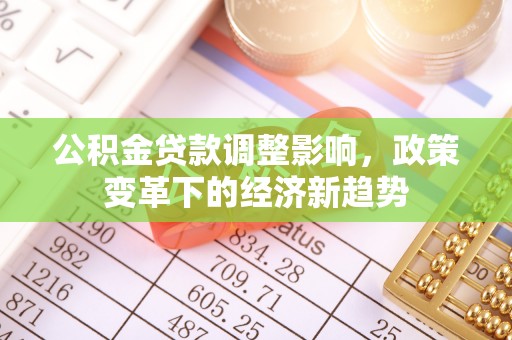 固阳公积金贷款调整影响，政策变革下的经济新趋势
