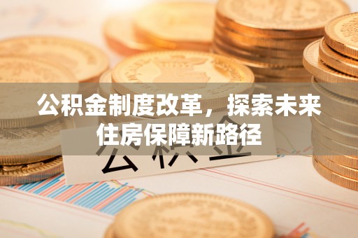 固阳公积金制度改革，探索未来住房保障新路径