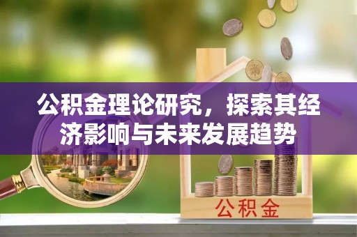 固阳公积金理论研究，探索其经济影响与未来发展趋势