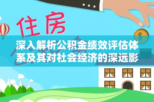 固阳深入解析公积金绩效评估体系及其对社会经济的深远影响