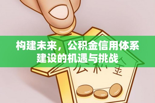 固阳构建未来，公积金信用体系建设的机遇与挑战