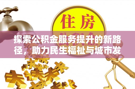 固阳探索公积金服务提升的新路径，助力民生福祉与城市发展