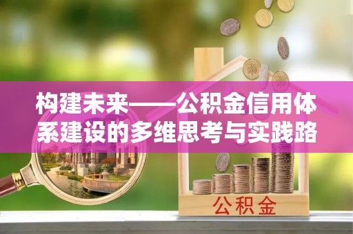 固阳构建未来——公积金信用体系建设的多维思考与实践路径