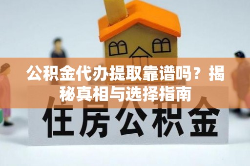 固阳公积金代办提取靠谱吗？揭秘真相与选择指南