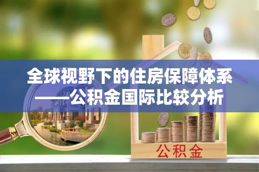 固阳全球视野下的住房保障体系——公积金国际比较分析