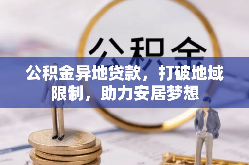 固阳公积金异地贷款，打破地域限制，助力安居梦想