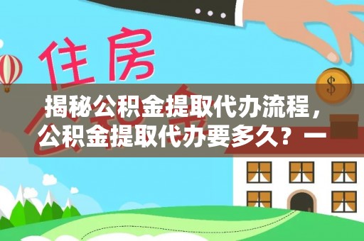 固阳揭秘公积金提取代办流程，公积金提取代办要多久？一文读懂