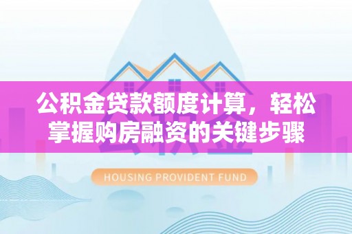 固阳公积金贷款额度计算，轻松掌握购房融资的关键步骤