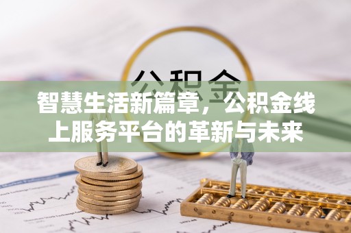 固阳智慧生活新篇章，公积金线上服务平台的革新与未来