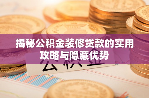 固阳揭秘公积金装修贷款的实用攻略与隐藏优势
