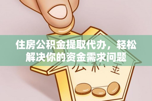 固阳住房公积金提取代办，轻松解决你的资金需求问题