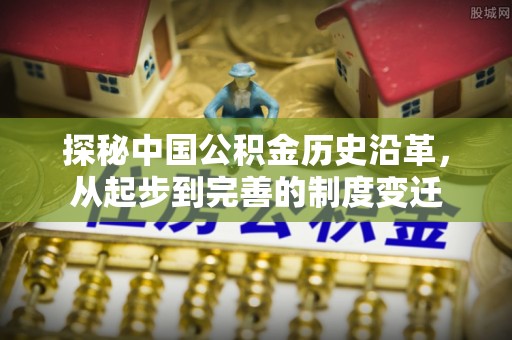 固阳探秘中国公积金历史沿革，从起步到完善的制度变迁