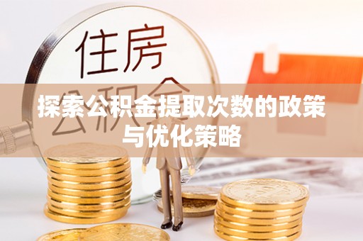 固阳探索公积金提取次数的政策与优化策略