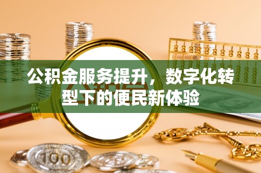 固阳公积金服务提升，数字化转型下的便民新体验
