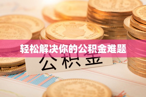 固阳轻松解决你的公积金难题