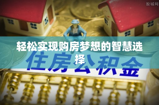 固阳轻松实现购房梦想的智慧选择